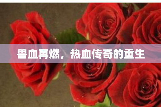 兽血再燃，热血传奇的重生