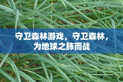 守卫森林游戏,守卫森林,为地球之肺而战 守卫森林游戏,守卫森林,为地球之肺而战