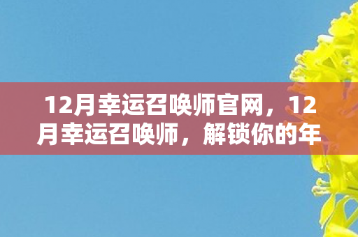 12月幸运召唤师官网,12月幸运召唤师,解锁你的年度好运 12月幸运召唤师官网,12月幸运召唤师,解锁你的年度好运