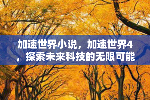 加速世界小说,加速世界4,探索未来科技的无限可能 加速世界小说,加速世界4,探索未来科技的无限可能