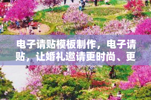 电子请贴模板制作,电子请贴,让婚礼邀请更时尚、更便捷 电子请贴模板制作,电子请贴,让婚礼邀请更时尚、更便捷