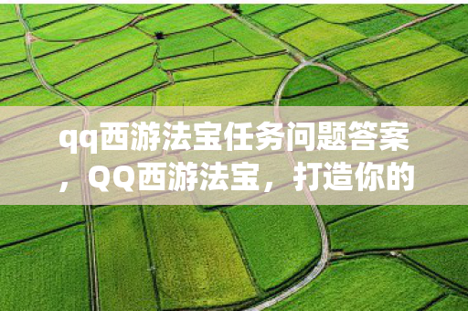 qq西游法宝任务问题答案，QQ西游法宝，打造你的专属神器