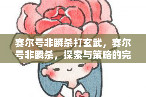 赛尔号非瞬杀打玄武，赛尔号非瞬杀，探索与策略的完美结合