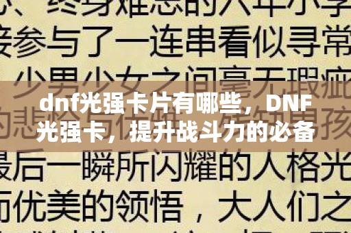 dnf光强卡片有哪些,DNF光强卡,提升战斗力的必备神器 dnf光强卡片有哪些,DNF光强卡,提升战斗力的必备神器