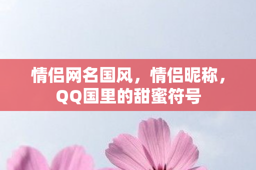 情侣网名国风，情侣昵称，QQ国里的甜蜜符号