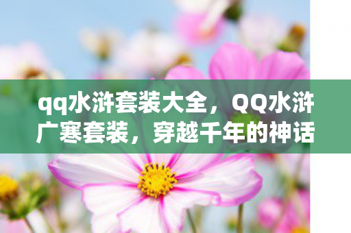qq水浒套装大全，QQ水浒广寒套装，穿越千年的神话传说