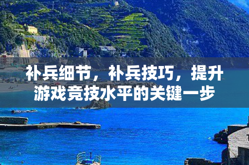 补兵细节，补兵技巧，提升游戏竞技水平的关键一步