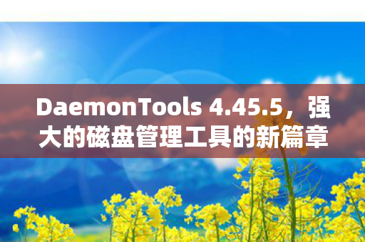 DaemonTools 4.45.5，强大的磁盘管理工具的新篇章