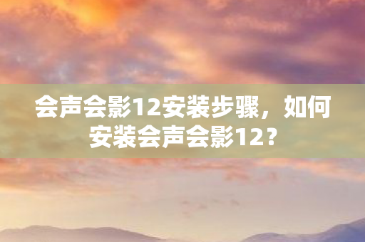 会声会影12安装步骤,如何安装会声会影12? 会声会影12安装步骤,如何安装会声会影12?