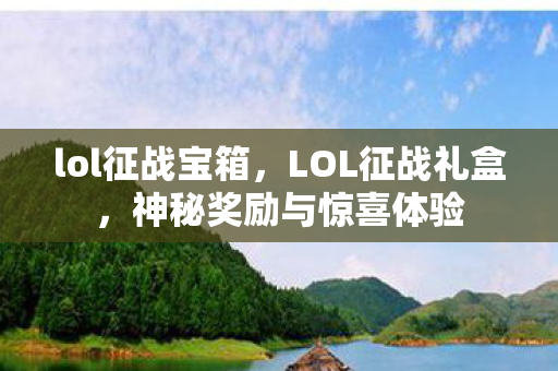 lol征战宝箱，LOL征战礼盒，神秘奖励与惊喜体验