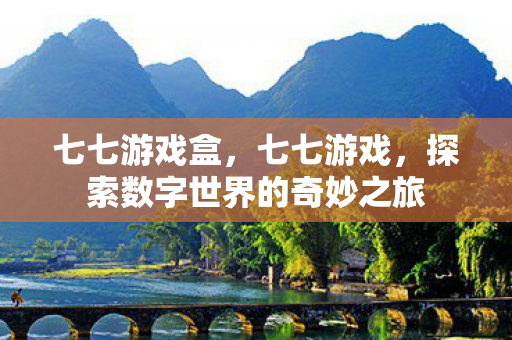 七七游戏盒，七七游戏，探索数字世界的奇妙之旅