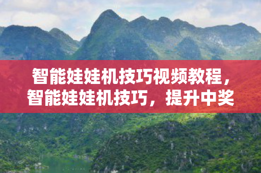 智能娃娃机技巧视频教程，智能娃娃机技巧，提升中奖率的秘密武器