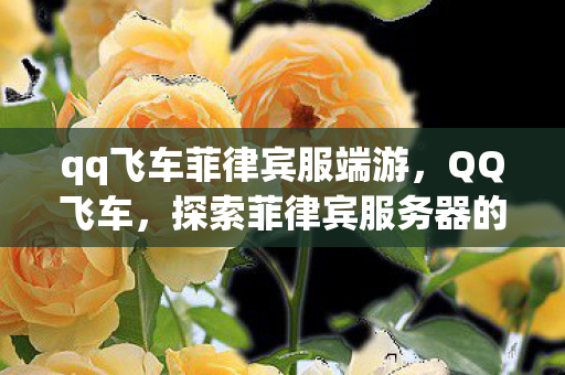 qq飞车菲律宾服端游,QQ飞车,探索菲律宾服务器的独特魅力 qq飞车菲律宾服端游,QQ飞车,探索菲律宾服务器的独特魅力