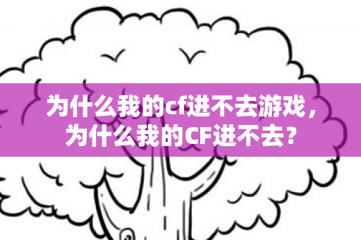 为什么我的cf进不去游戏，为什么我的CF进不去？