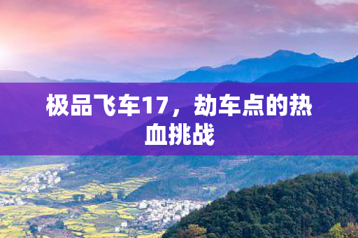 极品飞车17，劫车点的热血挑战