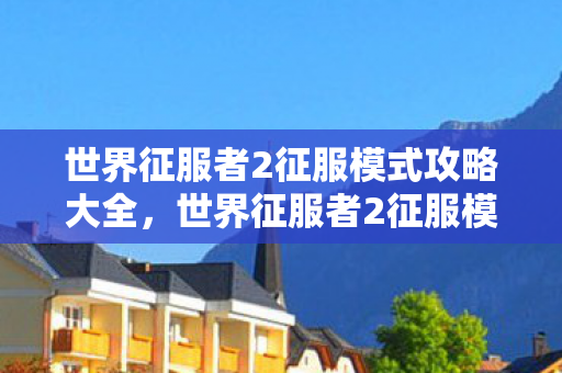 世界征服者2征服模式攻略大全,世界征服者2征服模式攻略 世界征服者2征服模式攻略大全,世界征服者2征服模式攻略