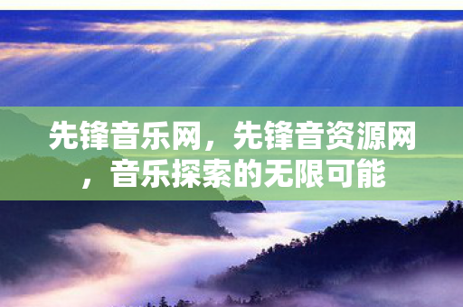 先锋音乐网，先锋音资源网，音乐探索的无限可能