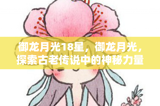 御龙月光18星,御龙月光,探索古老传说中的神秘力量 御龙月光18星,御龙月光,探索古老传说中的神秘力量