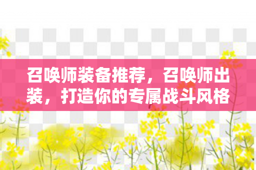 召唤师装备推荐，召唤师出装，打造你的专属战斗风格