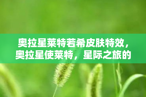 奥拉星莱特若希皮肤特效，奥拉星使莱特，星际之旅的守护者