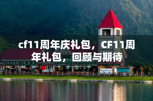 cf11周年庆礼包,CF11周年礼包,回顾与期待 cf11周年庆礼包,CF11周年礼包,回顾与期待
