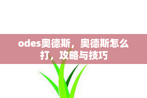 odes奥德斯，奥德斯怎么打，攻略与技巧