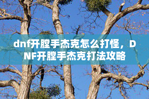 dnf开膛手杰克怎么打怪，DNF开膛手杰克打法攻略