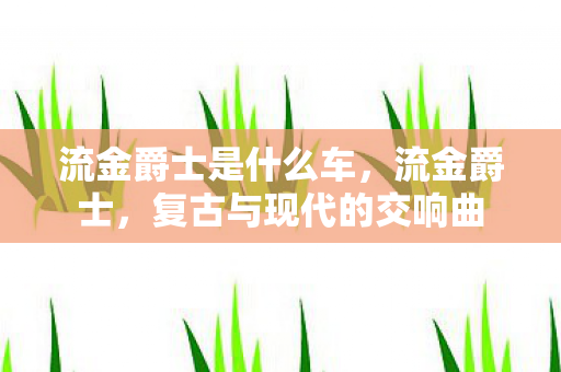 流金爵士是什么车，流金爵士，复古与现代的交响曲