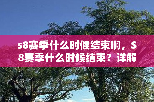 s8赛季什么时候结束啊，S8赛季什么时候结束？详解英雄联盟赛季时间