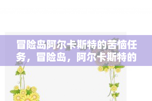 冒险岛阿尔卡斯特的苦恼任务，冒险岛，阿尔卡斯特的苦恼