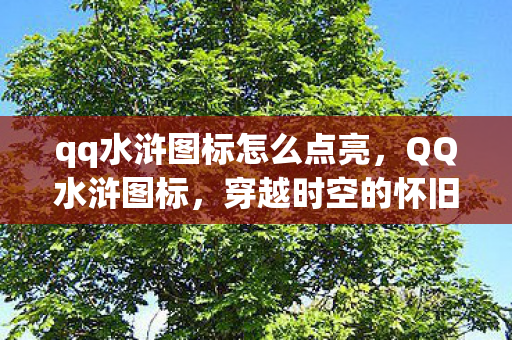 qq水浒图标怎么点亮,QQ水浒图标,穿越时空的怀旧情怀 qq水浒图标怎么点亮,QQ水浒图标,穿越时空的怀旧情怀
