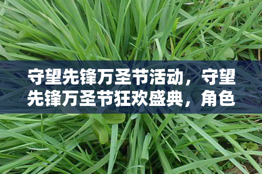 守望先锋万圣节活动，守望先锋万圣节狂欢盛典，角色变身、新玩法与惊喜不断！