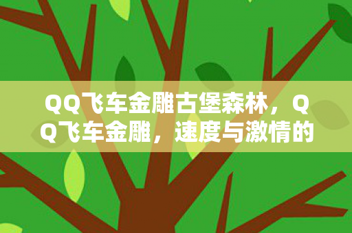QQ飞车金雕古堡森林,QQ飞车金雕,速度与激情的完美结合 QQ飞车金雕古堡森林,QQ飞车金雕,速度与激情的完美结合