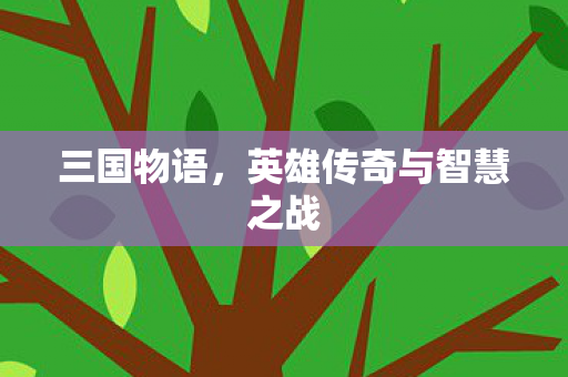三国物语，英雄传奇与智慧之战