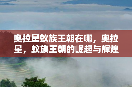 奥拉星蚁族王朝在哪,奥拉星,蚁族王朝的崛起与辉煌 奥拉星蚁族王朝在哪,奥拉星,蚁族王朝的崛起与辉煌