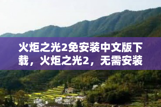 火炬之光2免安装中文版下载，火炬之光2，无需安装的畅玩游戏体验