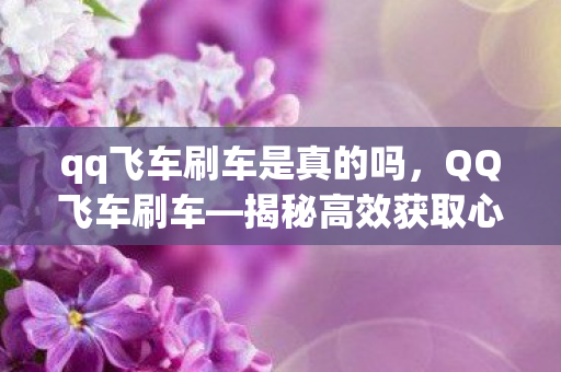 qq飞车刷车是真的吗，QQ飞车刷车—揭秘高效获取心仪座驾的秘诀