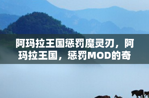 阿玛拉王国惩罚魔灵刃,阿玛拉王国,惩罚MOD的奇妙之旅 阿玛拉王国惩罚魔灵刃,阿玛拉王国,惩罚MOD的奇妙之旅