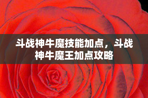 斗战神牛魔技能加点，斗战神牛魔王加点攻略