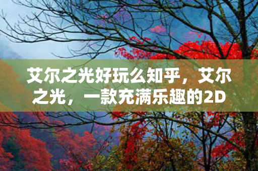 艾尔之光好玩么知乎,艾尔之光,一款充满乐趣的2D横版动作游戏 艾尔之光好玩么知乎,艾尔之光,一款充满乐趣的2D横版动作游戏