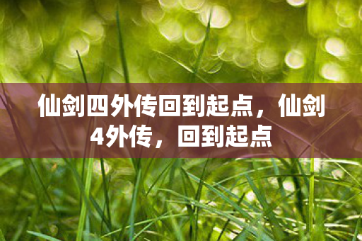 仙剑四外传回到起点，仙剑4外传，回到起点