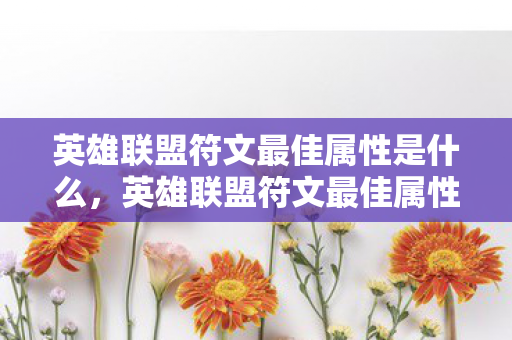 英雄联盟符文最佳属性是什么,英雄联盟符文最佳属性选择指南 英雄联盟符文最佳属性是什么,英雄联盟符文最佳属性选择指南