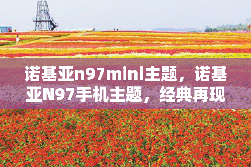 诺基亚n97mini主题,诺基亚N97手机主题,经典再现,个性尽显 诺基亚n97mini主题,诺基亚N97手机主题,经典再现,个性尽显