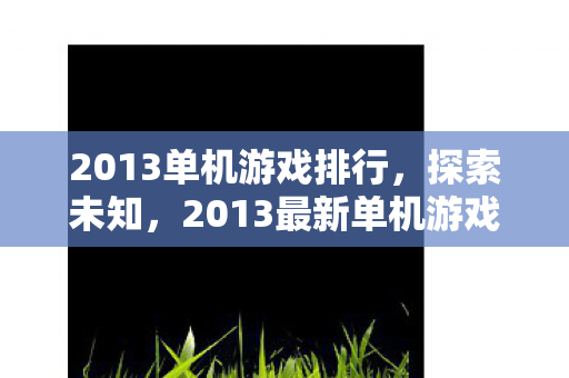2013单机游戏排行，探索未知，2013最新单机游戏一览