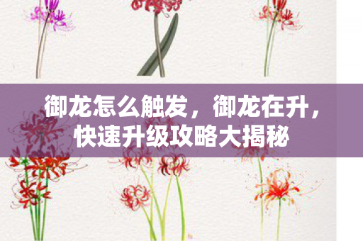 御龙怎么触发,御龙在升,快速升级攻略大揭秘 御龙怎么触发,御龙在升,快速升级攻略大揭秘