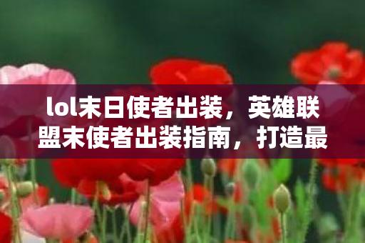 lol末日使者出装,英雄联盟末使者出装指南,打造最强辅助的装备选择 lol末日使者出装,英雄联盟末使者出装指南,打造最强辅助的装备选择