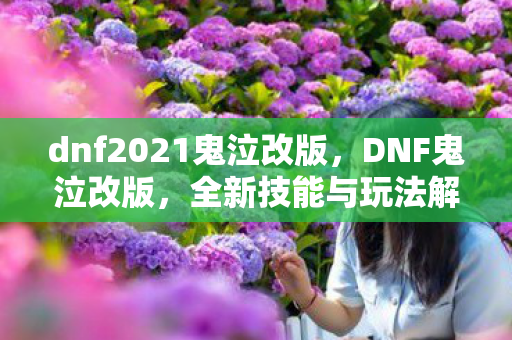 dnf2021鬼泣改版，DNF鬼泣改版，全新技能与玩法解析