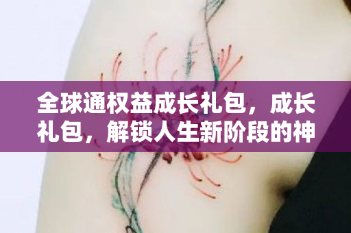 全球通权益成长礼包，成长礼包，解锁人生新阶段的神秘钥匙