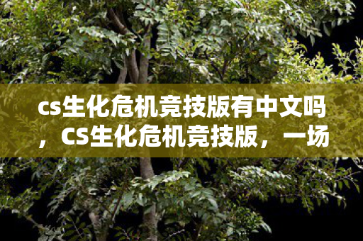 cs生化危机竞技版有中文吗，CS生化危机竞技版，一场虚拟与现实的较量