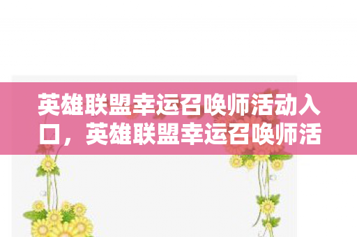 英雄联盟幸运召唤师活动入口,英雄联盟幸运召唤师活动,解锁你的专属福利 英雄联盟幸运召唤师活动入口,英雄联盟幸运召唤师活动,解锁你的专属福利